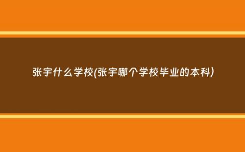 张宇什么学校(张宇哪个学校毕业的本科）