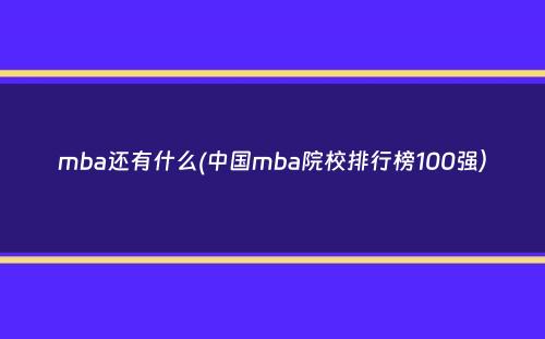 mba还有什么(中国mba院校排行榜100强）