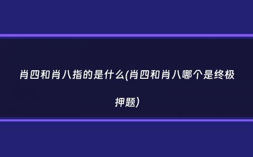 肖四和肖八指的是什么(肖四和肖八哪个是终极押题）