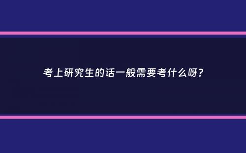 考上研究生的话一般需要考什么呀？