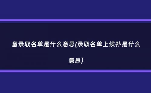 备录取名单是什么意思(录取名单上候补是什么意思）