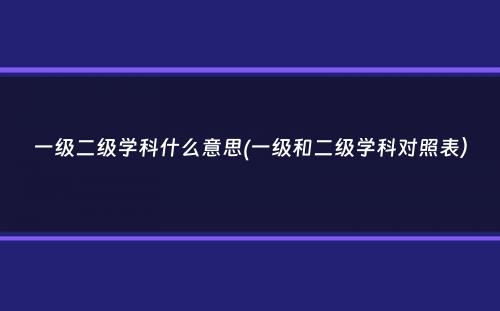 一级二级学科什么意思(一级和二级学科对照表）