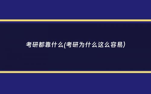 考研都靠什么(考研为什么这么容易）