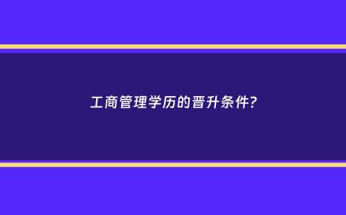 工商管理学历的晋升条件？