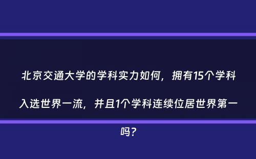 北京交通大学的学科实力如何，拥有15个学科入选世界一流，并且1个学科连续位居世界第一吗？