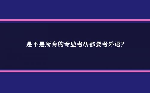 是不是所有的专业考研都要考外语？