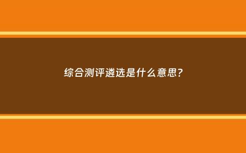 综合测评遴选是什么意思？