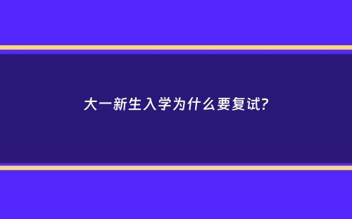 大一新生入学为什么要复试？