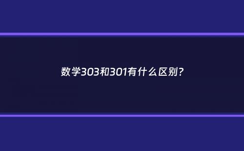 数学303和301有什么区别？