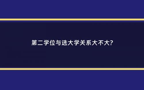 第二学位与选大学关系大不大？