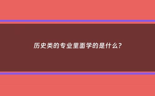 历史类的专业里面学的是什么？