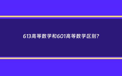 613高等数学和601高等数学区别？